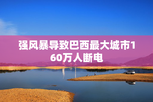 强风暴导致巴西最大城市160万人断电