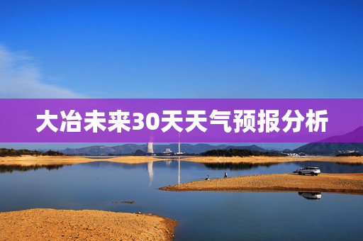 大冶未来30天天气预报分析