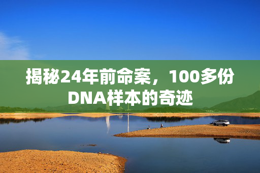 揭秘24年前命案，100多份DNA样本的奇迹