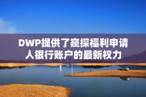 DWP提供了窥探福利申请人银行账户的最新权力