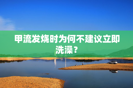 甲流发烧时为何不建议立即洗澡？