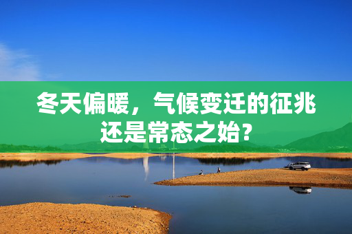 冬天偏暖，气候变迁的征兆还是常态之始？