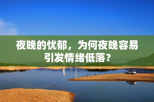 夜晚的忧郁，为何夜晚容易引发情绪低落？