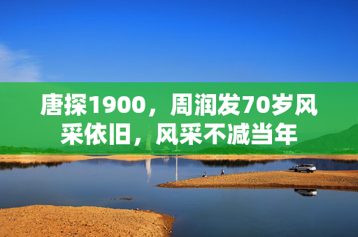 唐探1900，周润发70岁风采依旧，风采不减当年