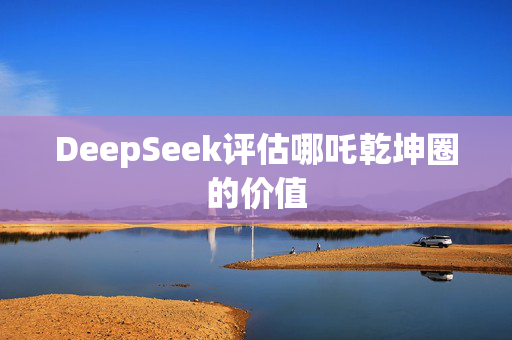 DeepSeek评估哪吒乾坤圈的价值