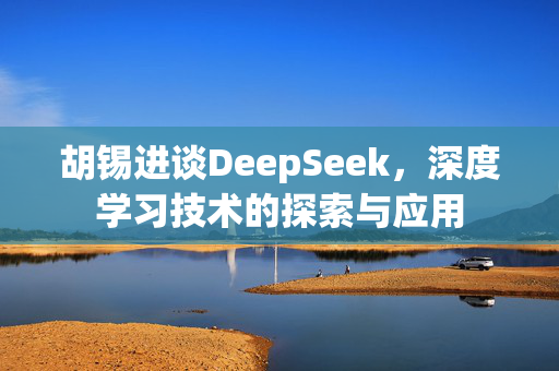 胡锡进谈DeepSeek，深度学习技术的探索与应用