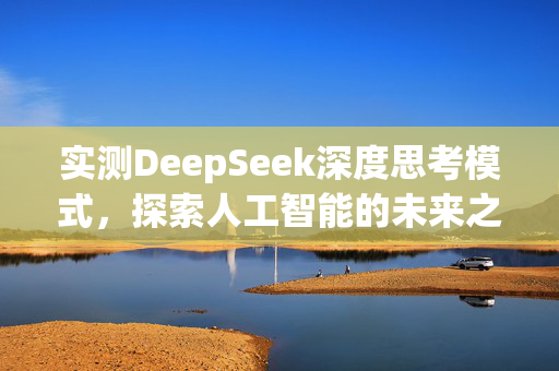 实测DeepSeek深度思考模式，探索人工智能的未来之路