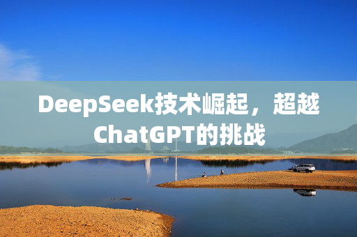 DeepSeek技术崛起，超越ChatGPT的挑战