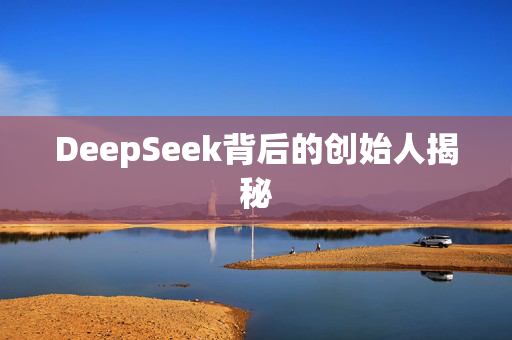 DeepSeek背后的创始人揭秘