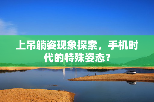 上吊躺姿现象探索，手机时代的特殊姿态？