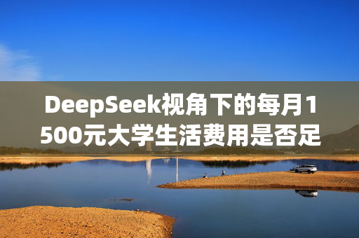 DeepSeek视角下的每月1500元大学生活费用是否足够？