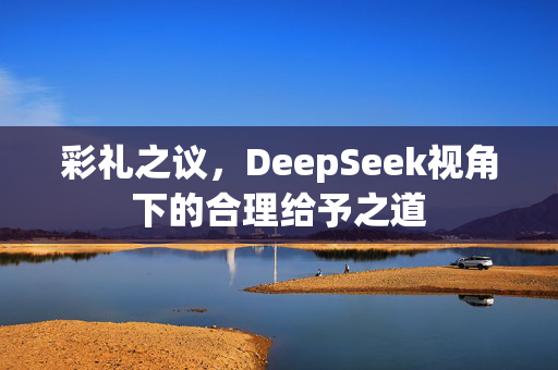 彩礼之议，DeepSeek视角下的合理给予之道