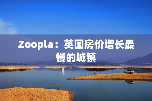 Zoopla：英国房价增长最慢的城镇