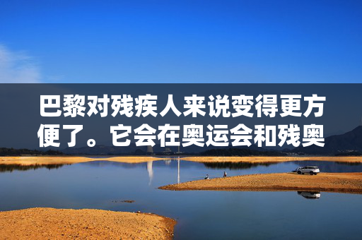 巴黎对残疾人来说变得更方便了。它会在奥运会和残奥会之后持续下去吗?