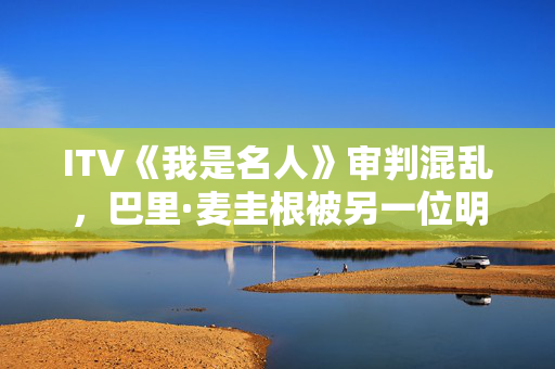 ITV《我是名人》审判混乱，巴里·麦圭根被另一位明星取代