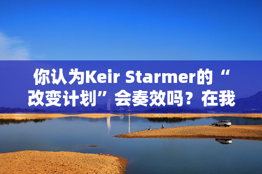 你认为Keir Starmer的“改变计划”会奏效吗？在我们的投票中投票