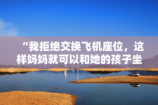 “我拒绝交换飞机座位，这样妈妈就可以和她的孩子坐在一起——这是她的问题。”