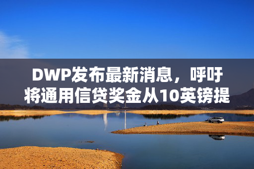 DWP发布最新消息，呼吁将通用信贷奖金从10英镑提高到327英镑