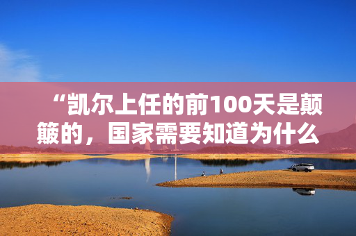 “凯尔上任的前100天是颠簸的，国家需要知道为什么他会让英国变得更好。”